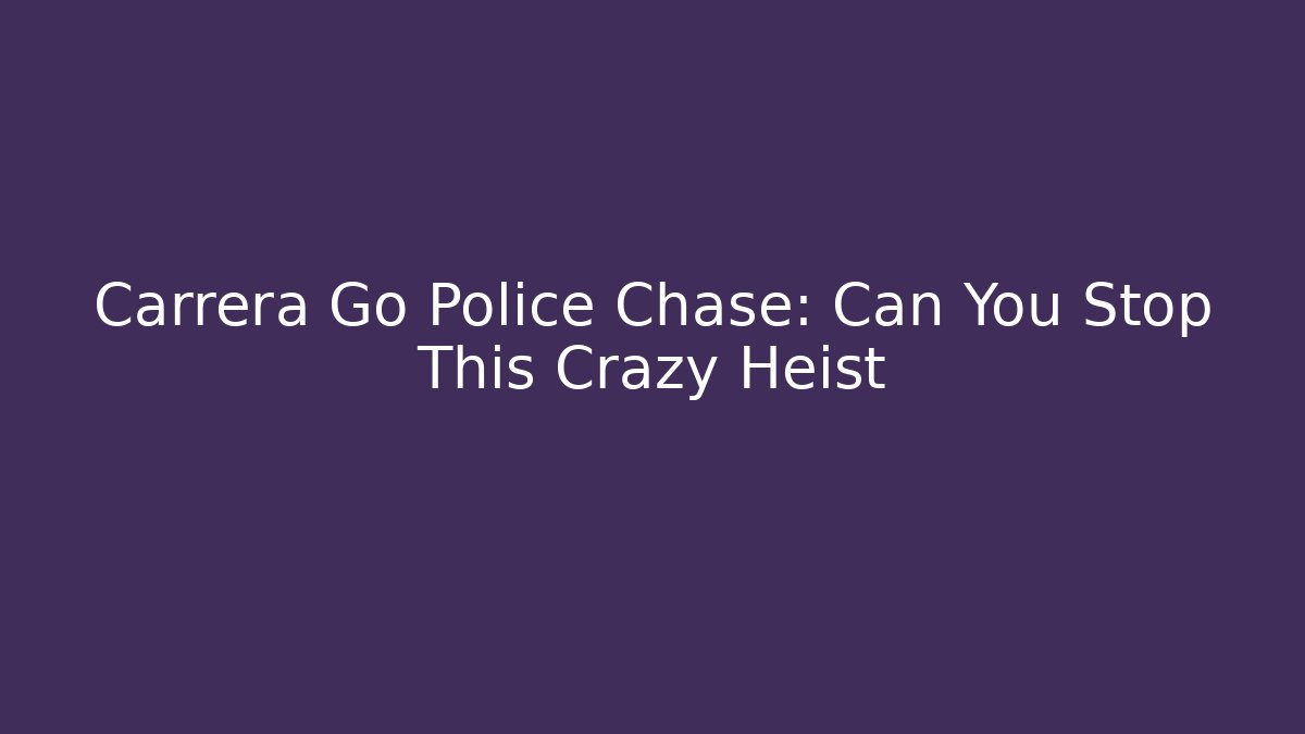 Carrera Go Police Chase: Can You Stop This Crazy Heist