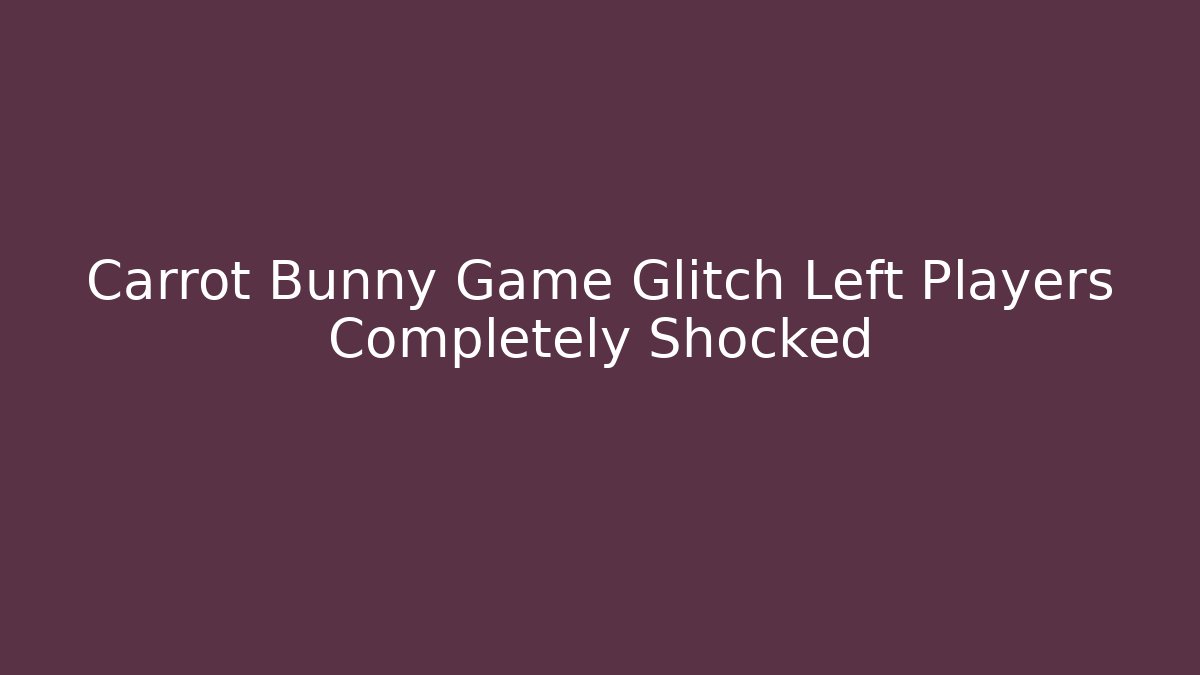 Carrot Bunny Game Glitch Left Players Completely Shocked