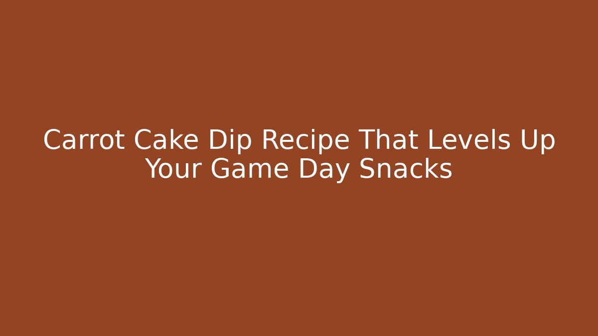 Carrot Cake Dip Recipe That Levels Up Your Game Day Snacks