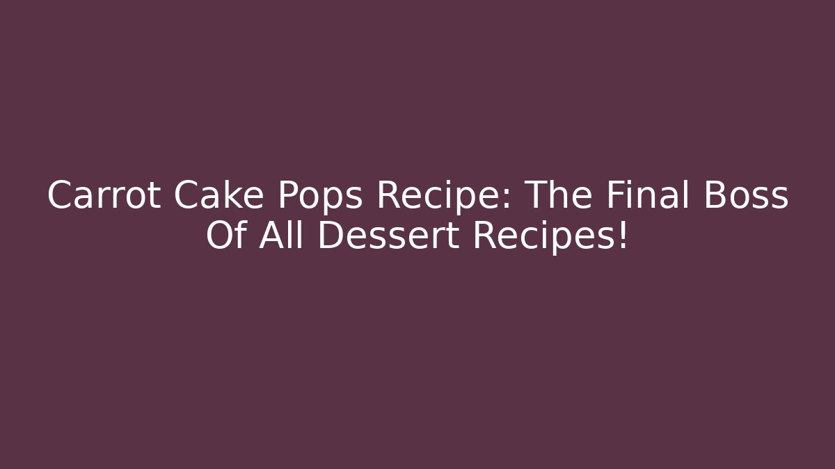 Carrot Cake Pops Recipe: The Final Boss Of All Dessert Recipes!