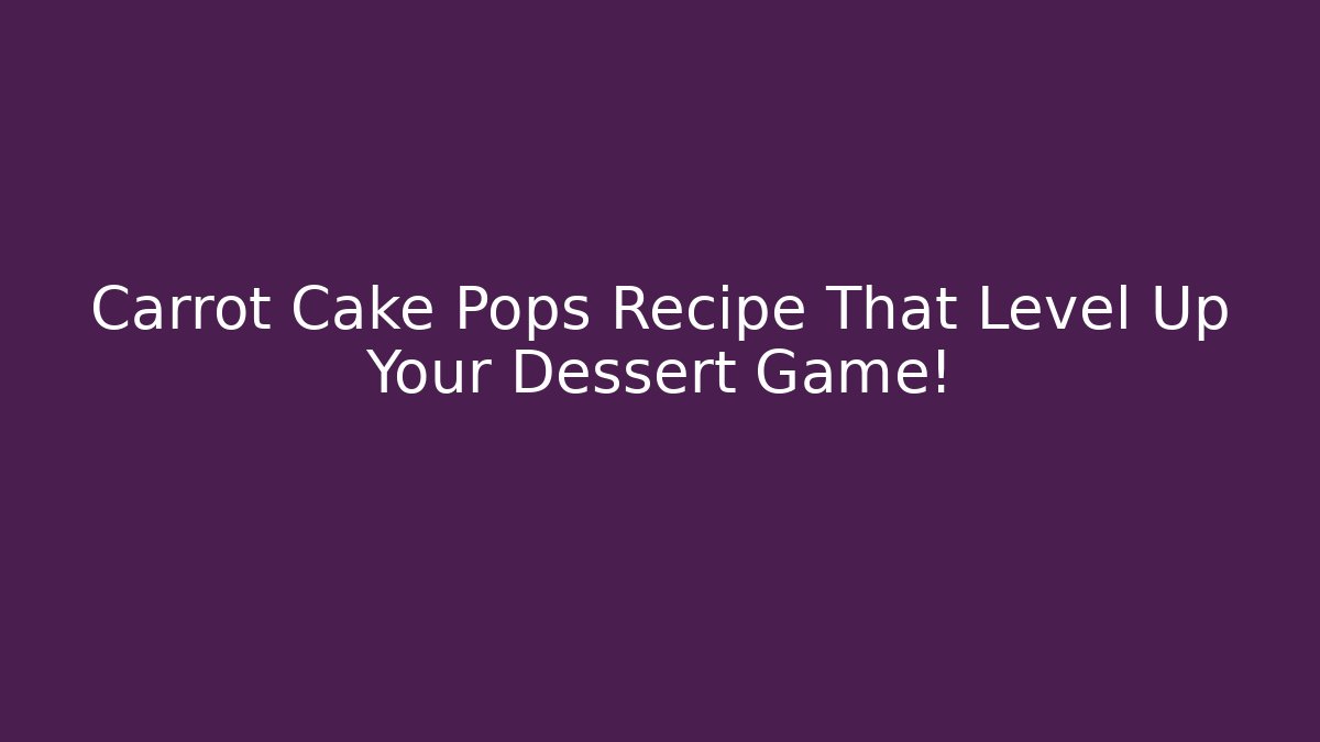 Carrot Cake Pops Recipe That Level Up Your Dessert Game!