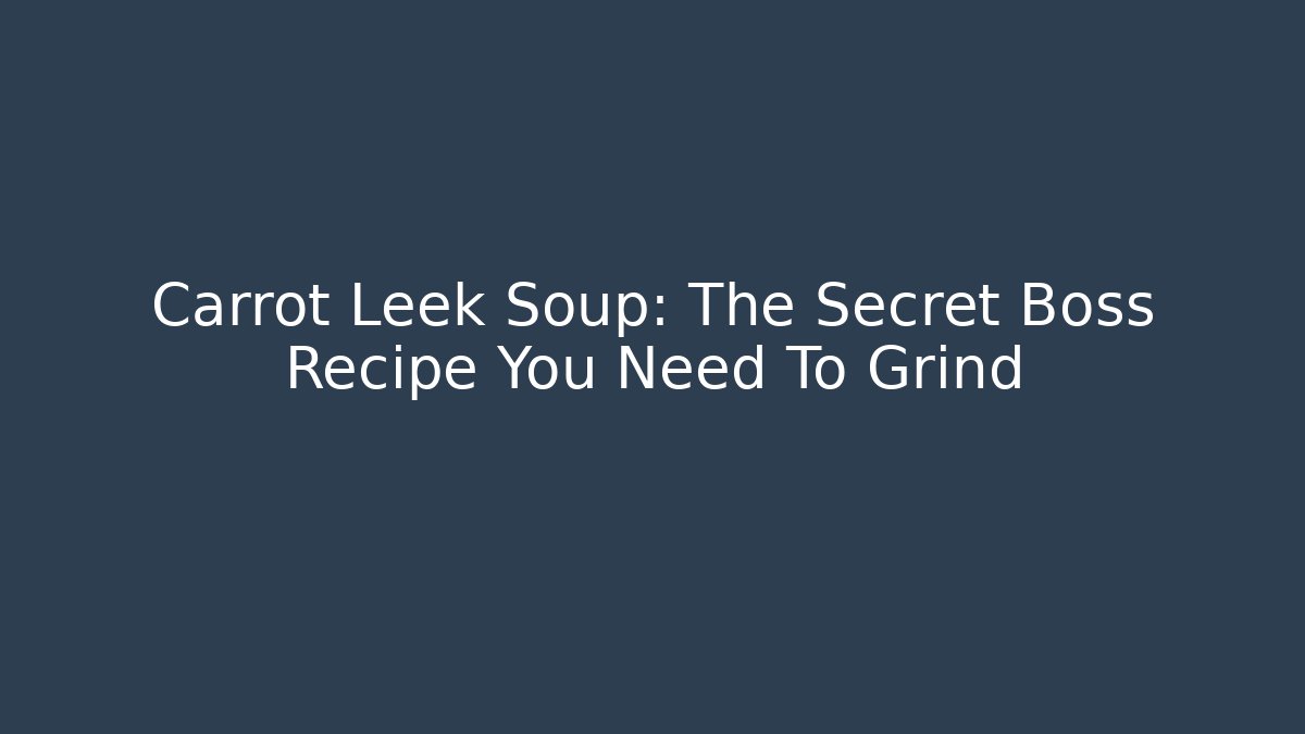 Carrot Leek Soup: The Secret Boss Recipe You Need To Grind