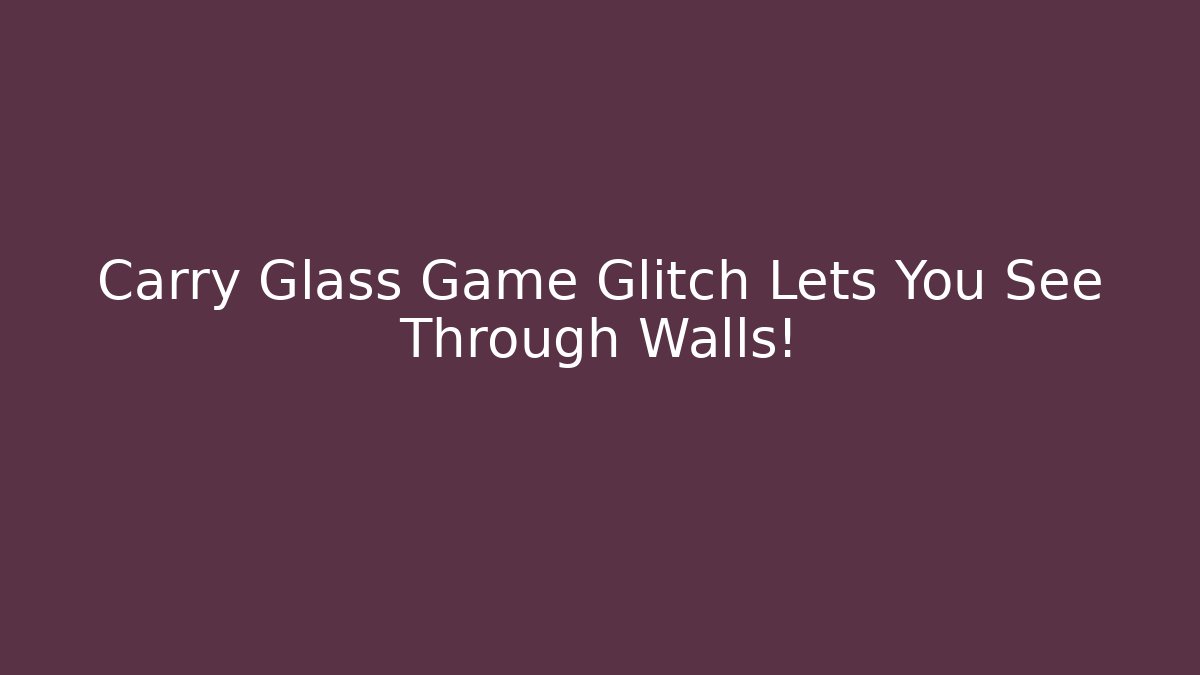 Carry Glass Game Glitch Lets You See Through Walls!