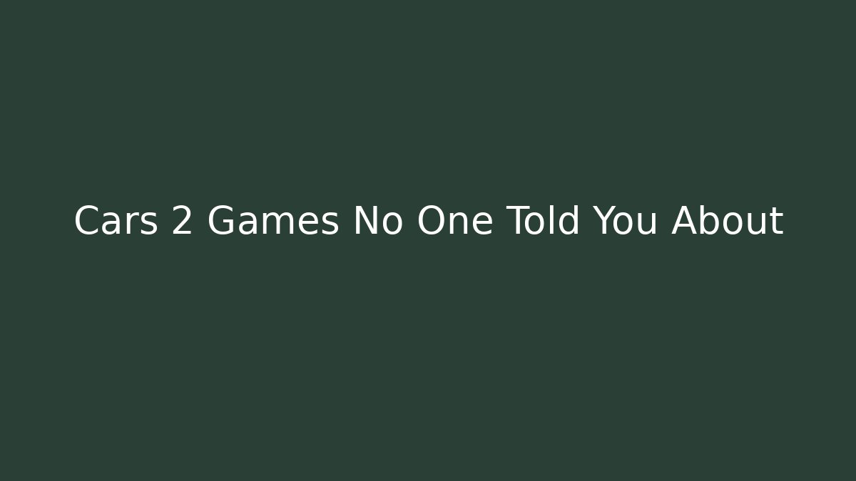 Cars 2 Games No One Told You About