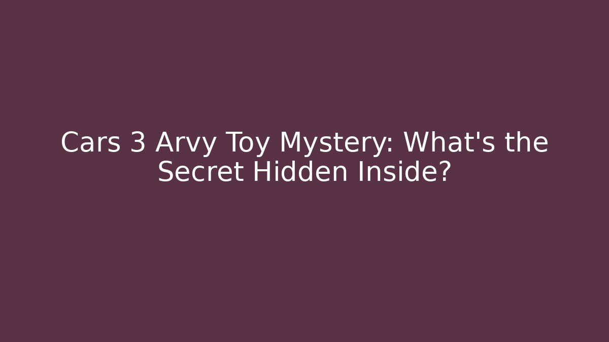 Cars 3 Arvy Toy Mystery: What’s the Secret Hidden Inside?