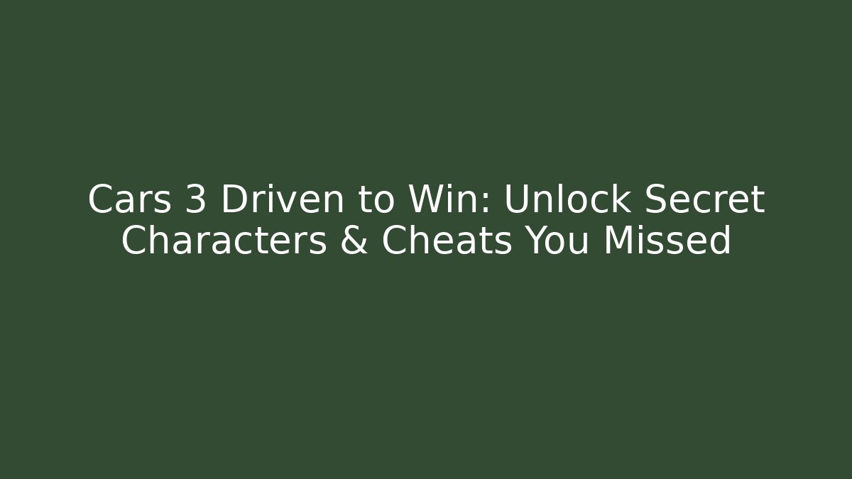 Cars 3 Driven to Win: Unlock Secret Characters & Cheats You Missed
