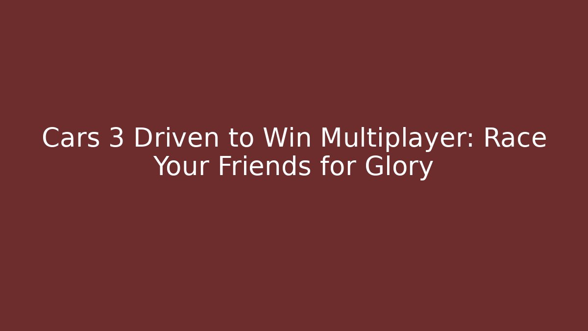 Cars 3 Driven to Win Multiplayer: Race Your Friends for Glory - Create More Assets