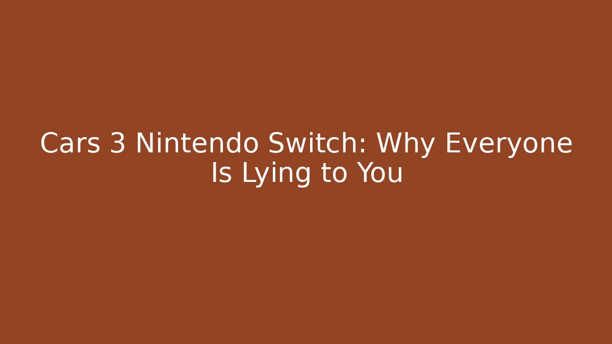 Cars 3 Nintendo Switch: Why Everyone Is Lying to You