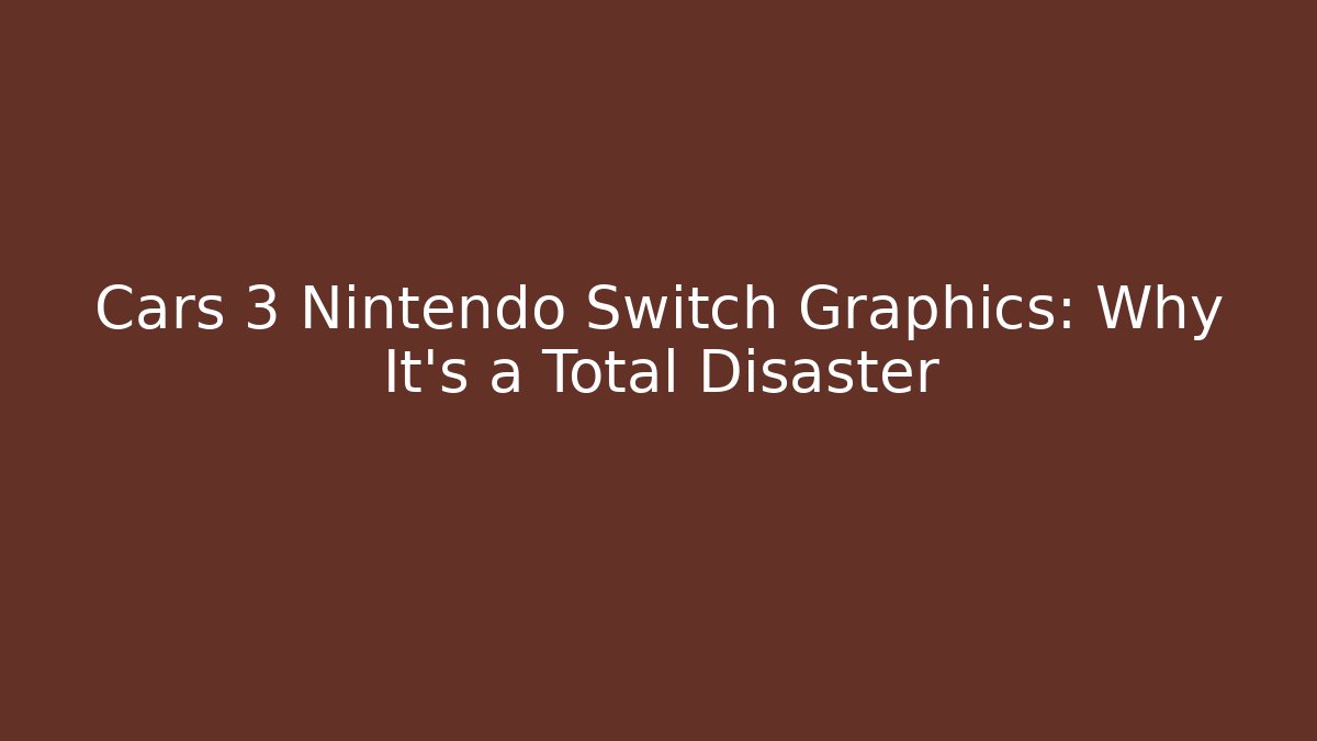 Cars 3 Nintendo Switch Graphics: Why It's a Total Disaster