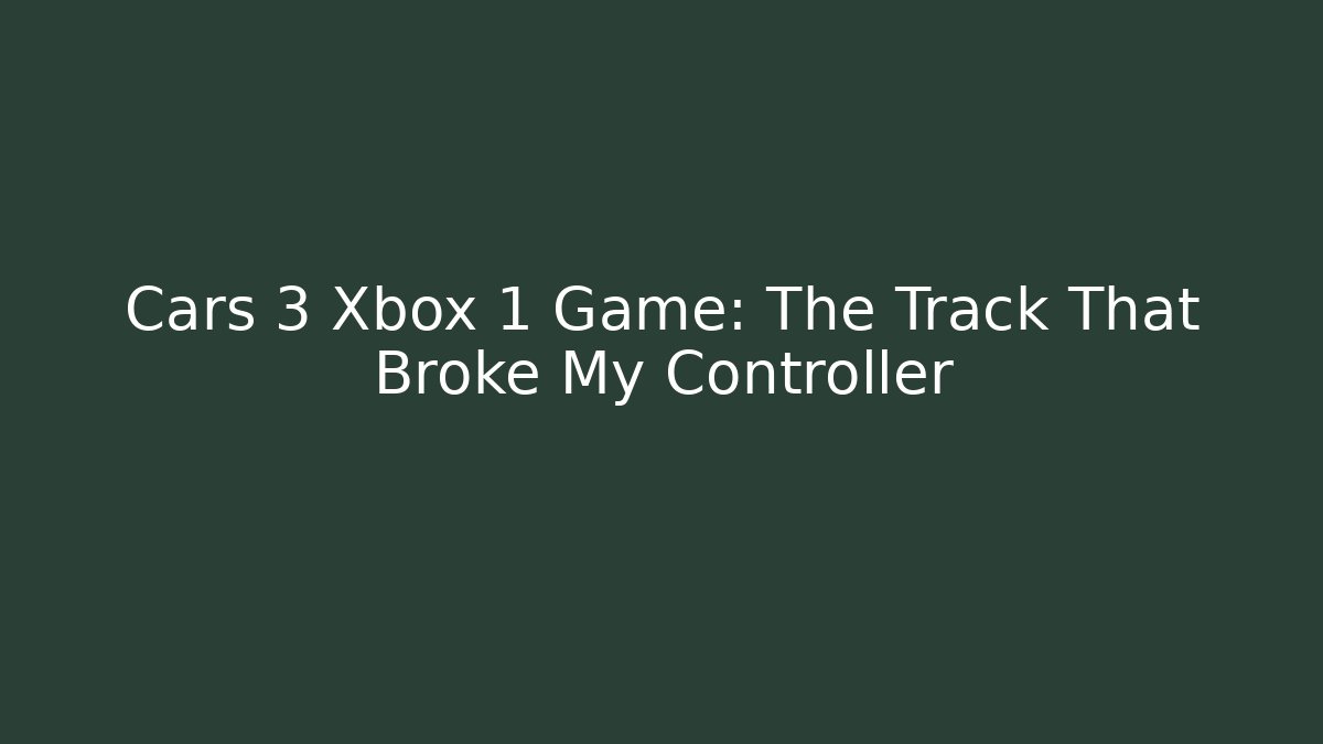 Cars 3 Xbox 1 Game: The Track That Broke My Controller