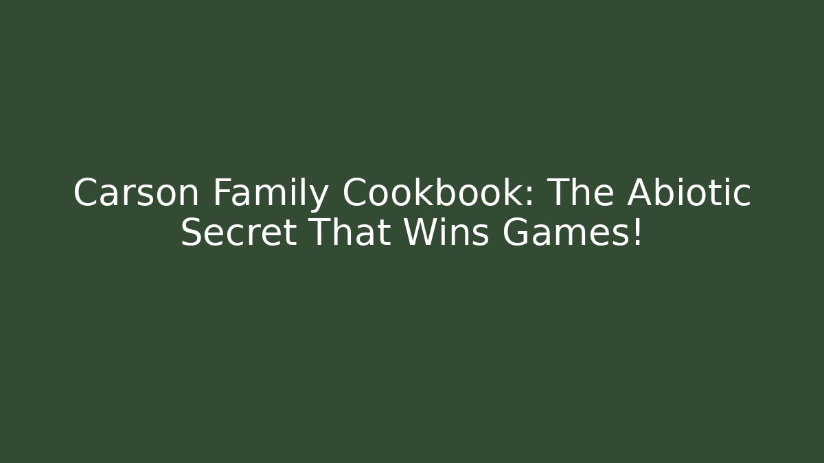 Carson Family Cookbook: The Abiotic Secret That Wins Games!