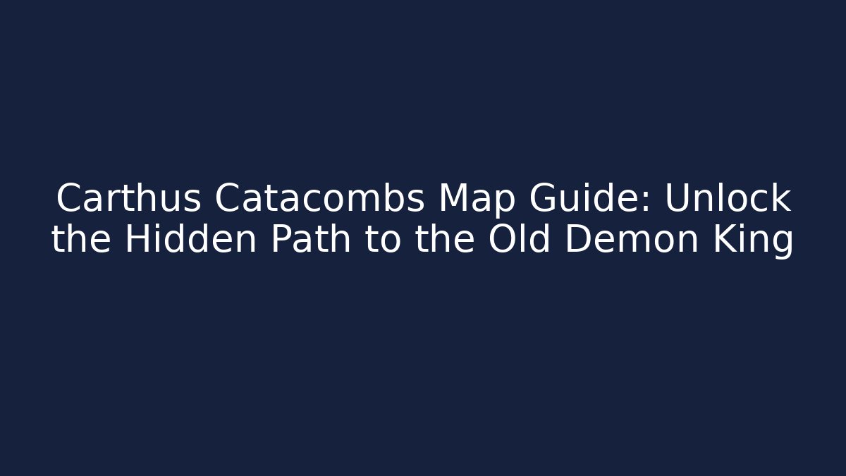 Carthus Catacombs Map Guide: Unlock the Hidden Path to the Old Demon King