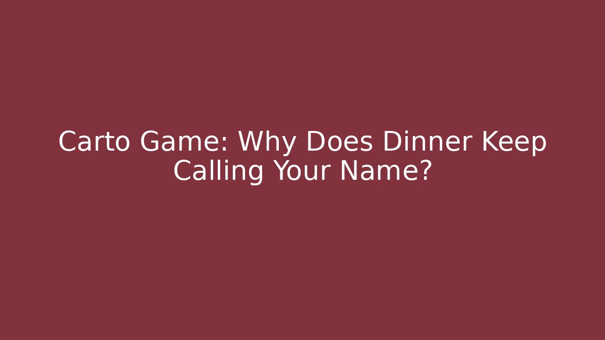 Carto Game: Why Does Dinner Keep Calling Your Name?