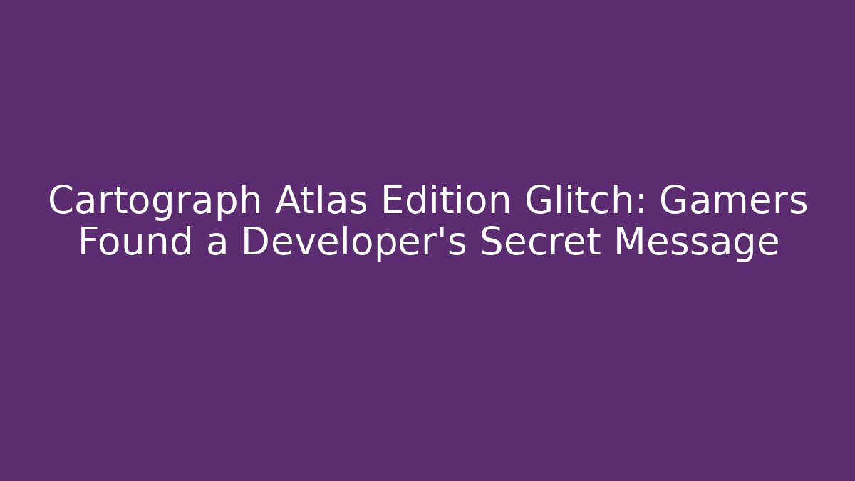 Cartograph Atlas Edition Glitch: Gamers Found a Developer's Secret Message - Create More Assets