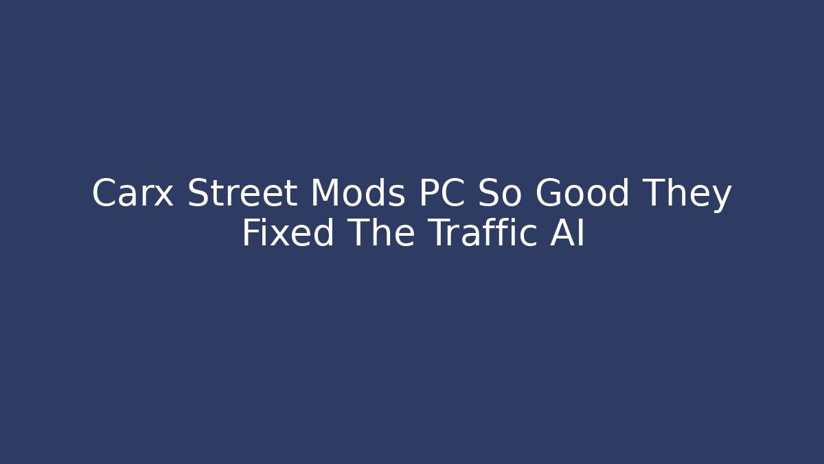 Carx Street Mods PC So Good They Fixed The Traffic AI