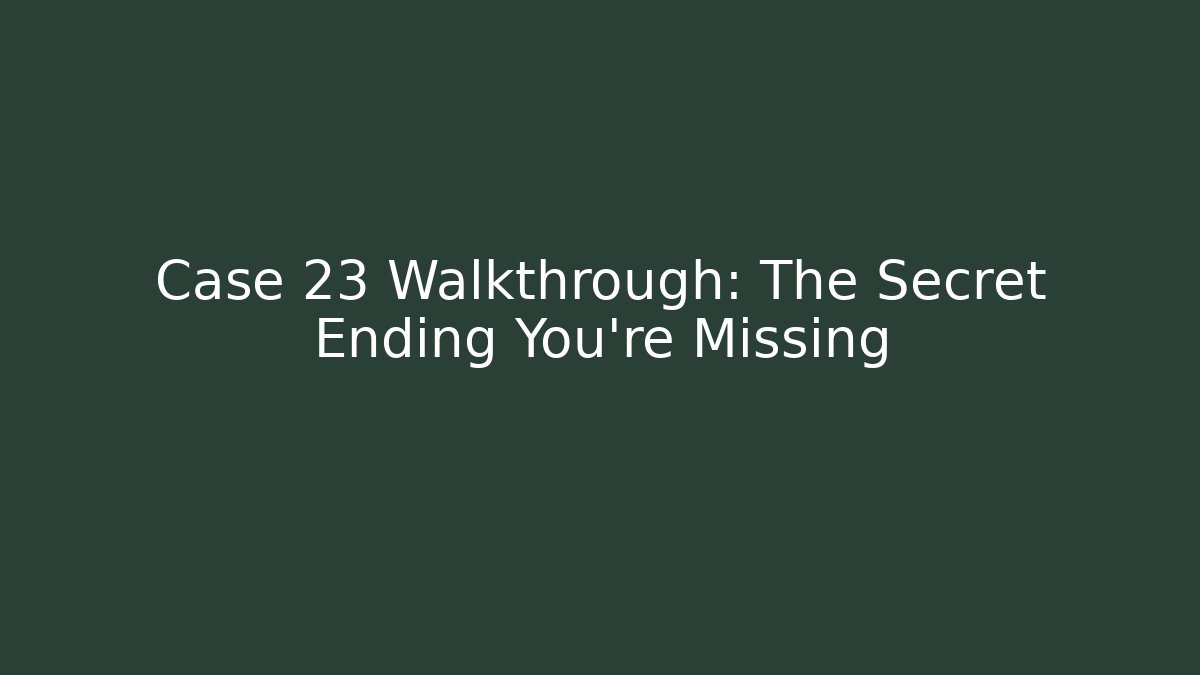 Case 23 Walkthrough: The Secret Ending You're Missing