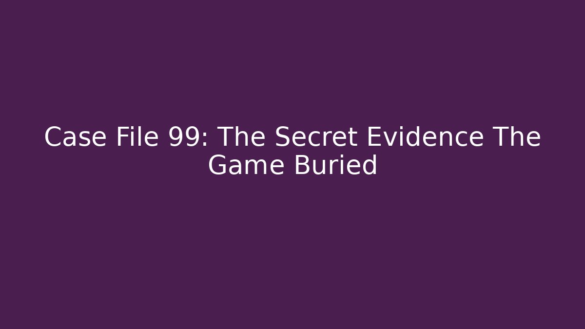 Case File 99: The Secret Evidence The Game Buried