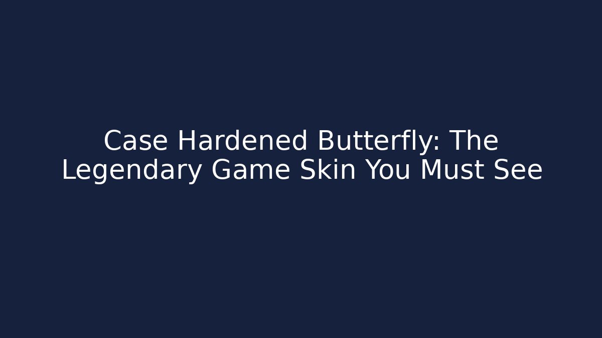 Case Hardened Butterfly: The Legendary Game Skin You Must See