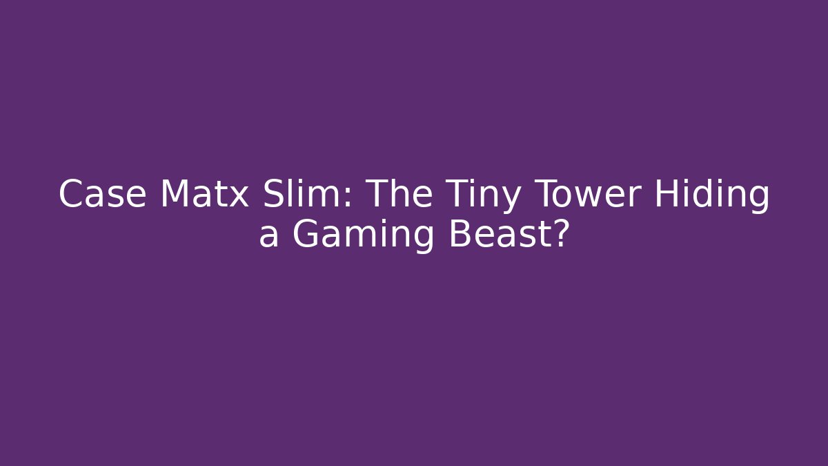 Case Matx Slim: The Tiny Tower Hiding a Gaming Beast? - Create More Assets