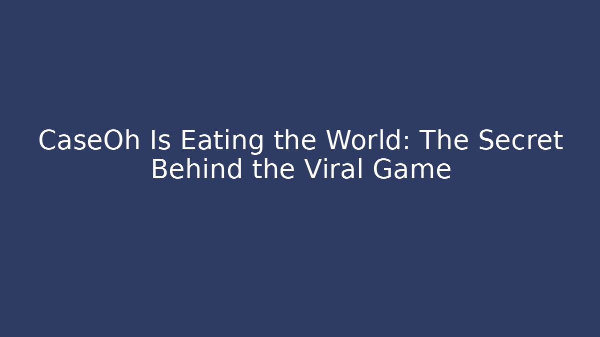 CaseOh Is Eating the World: The Secret Behind the Viral Game