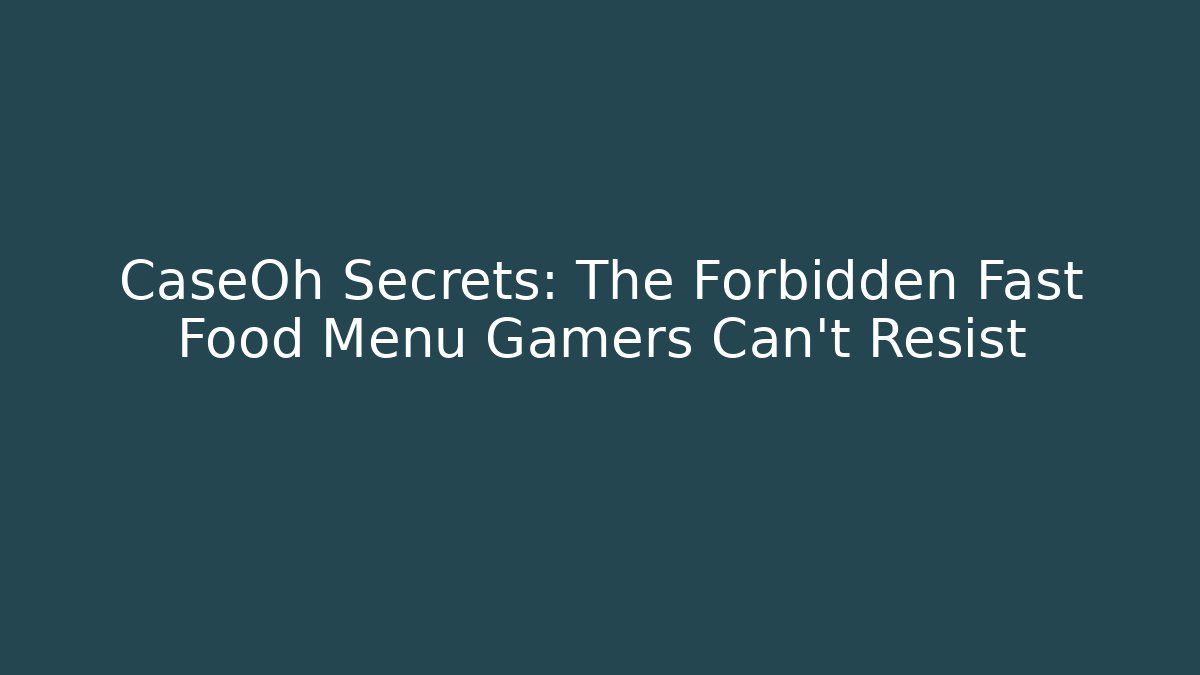 CaseOh Secrets: The Forbidden Fast Food Menu Gamers Can't Resist
