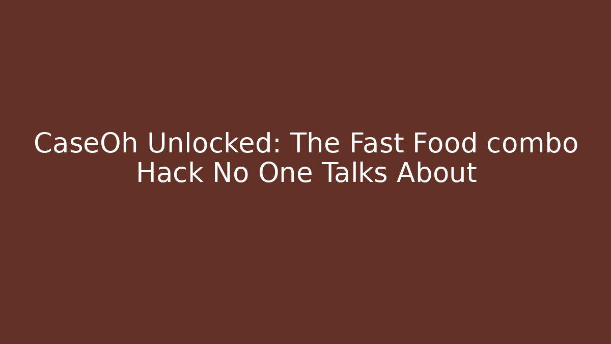 CaseOh Unlocked: The Fast Food combo Hack No One Talks About