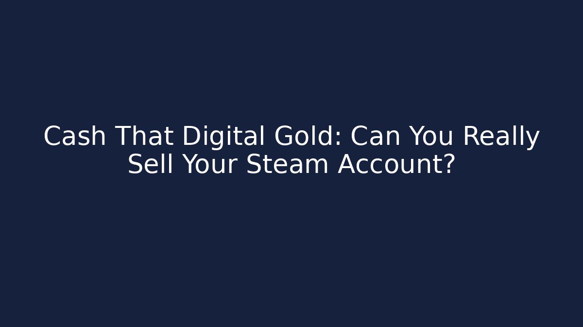 Cash That Digital Gold: Can You Really Sell Your Steam Account?