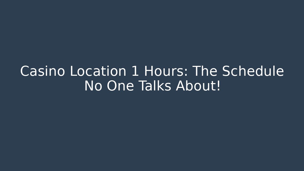 Casino Location 1 Hours: The Schedule No One Talks About!