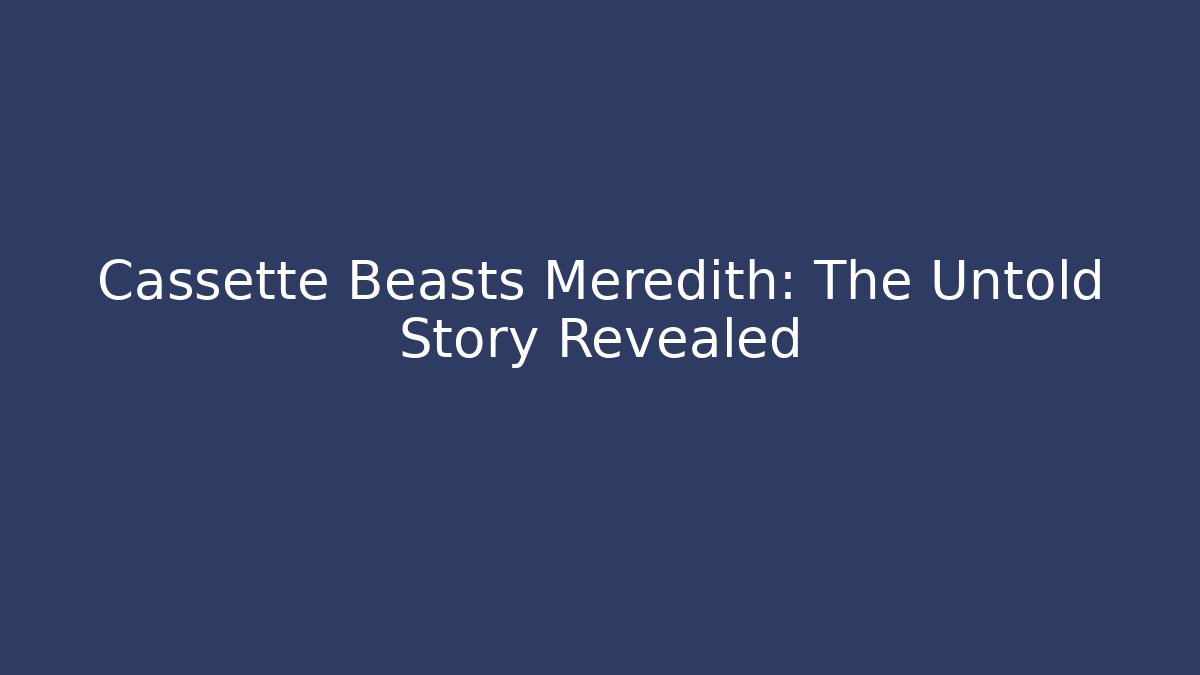 Cassette Beasts Meredith: The Untold Story Revealed