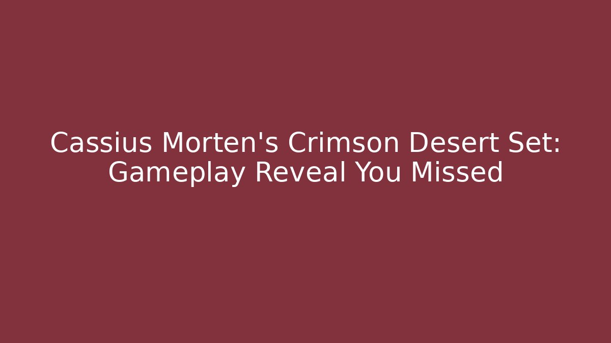 Cassius Morten's Crimson Desert Set: Gameplay Reveal You Missed
