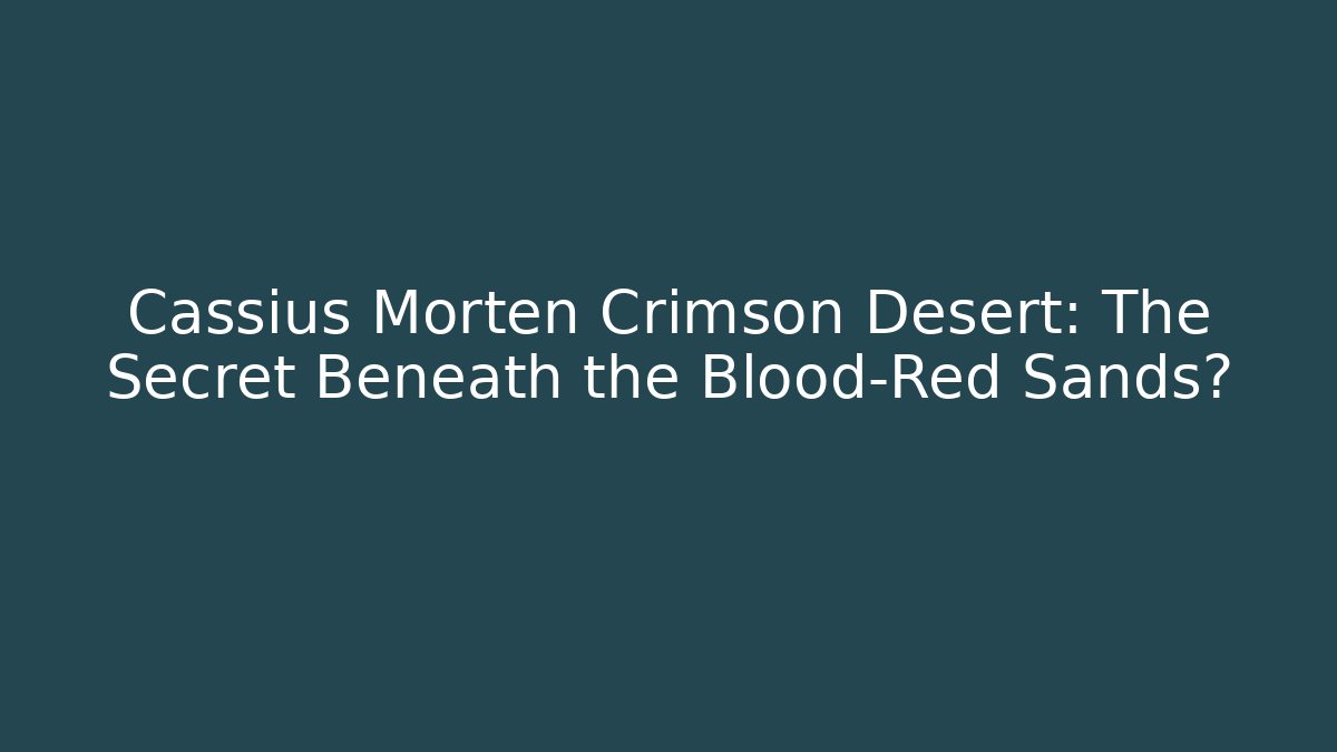 Cassius Morten Crimson Desert: The Secret Beneath the Blood-Red Sands?