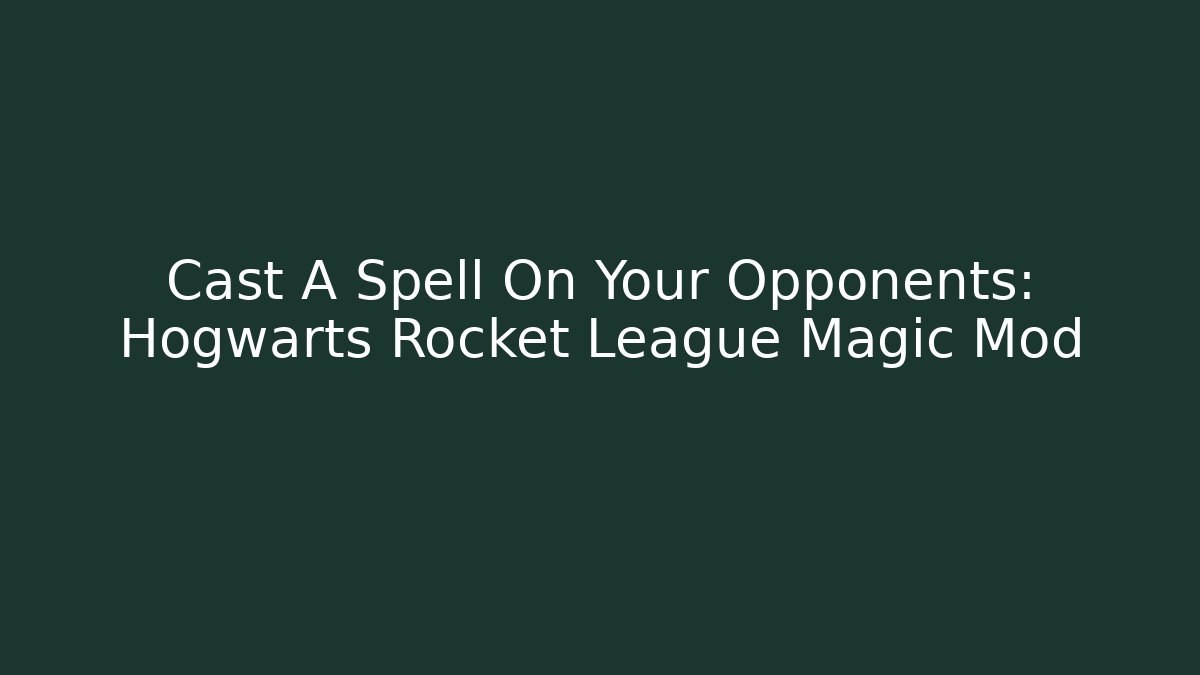 Cast A Spell On Your Opponents: Hogwarts Rocket League Magic Mod