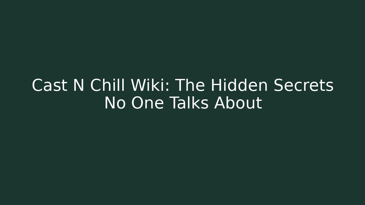 Cast N Chill Wiki: The Hidden Secrets No One Talks About