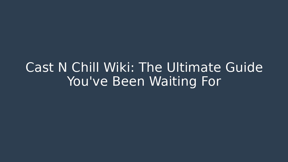 Cast N Chill Wiki: The Ultimate Guide You’ve Been Waiting For
