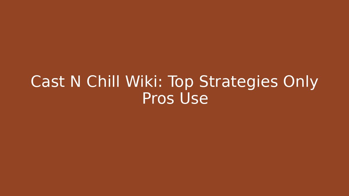 Cast N Chill Wiki: Top Strategies Only Pros Use