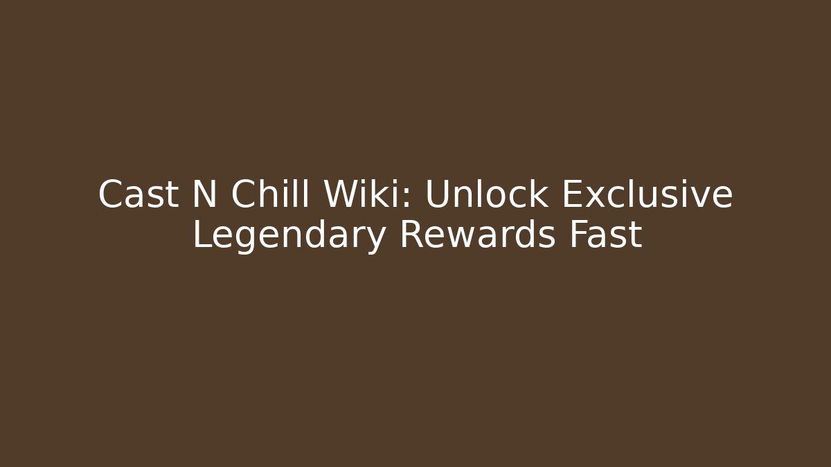 Cast N Chill Wiki: Unlock Exclusive Legendary Rewards Fast
