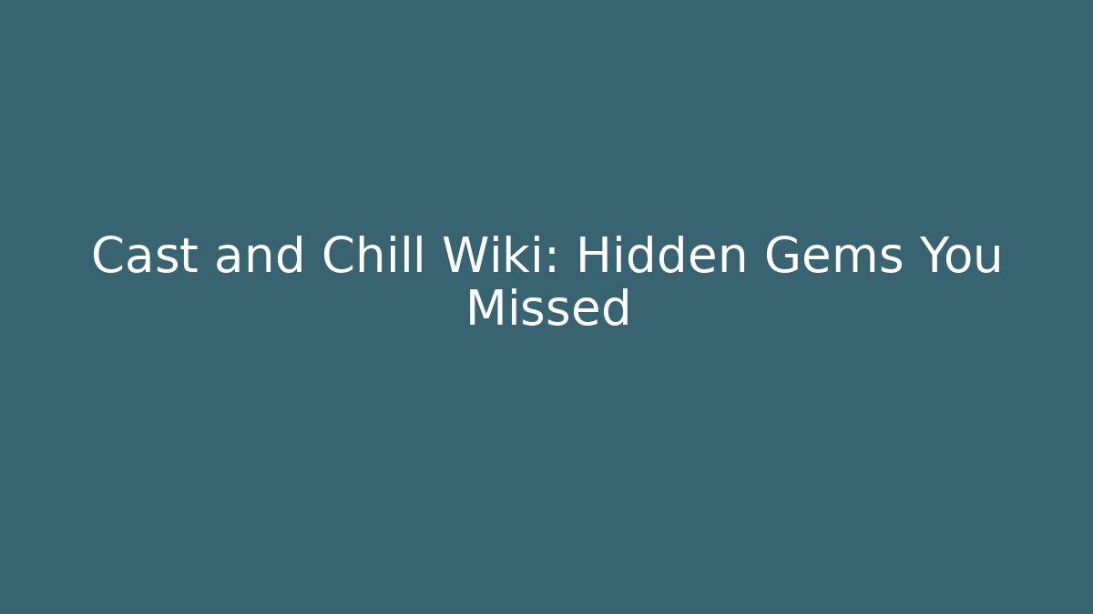 Cast and Chill Wiki: Hidden Gems You Missed