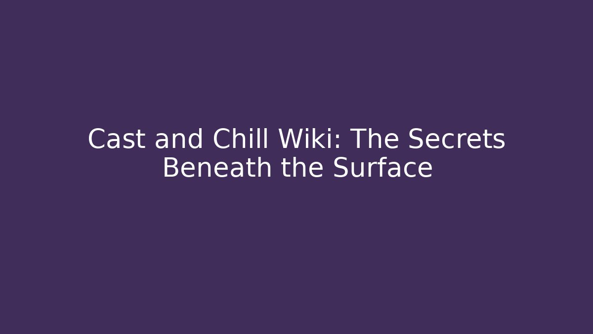 Cast and Chill Wiki: The Secrets Beneath the Surface - Create More Assets