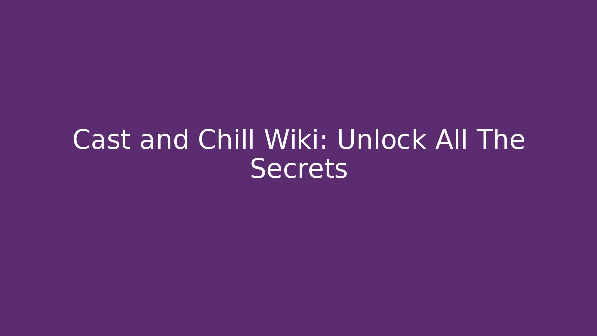 Cast and Chill Wiki: Unlock All The Secrets