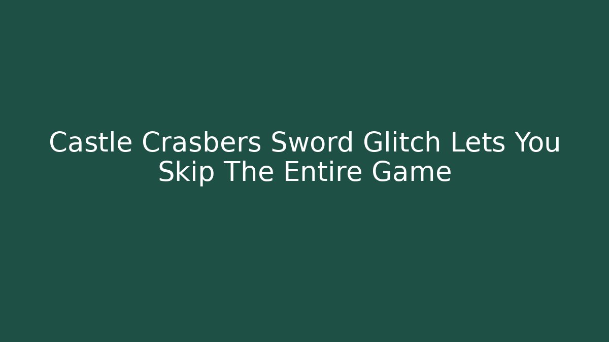 Castle Crasbers Sword Glitch Lets You Skip The Entire Game