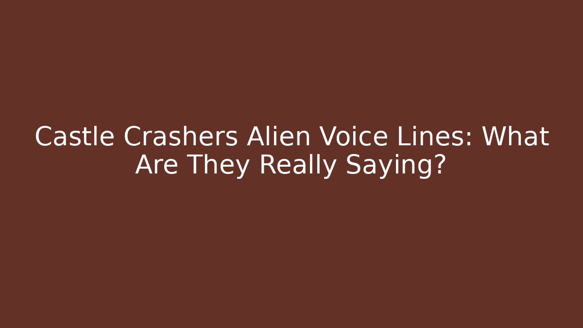Castle Crashers Alien Voice Lines: What Are They Really Saying?