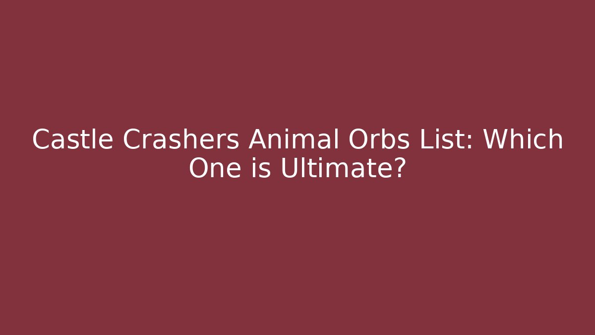 Castle Crashers Animal Orbs List: Which One is Ultimate?
