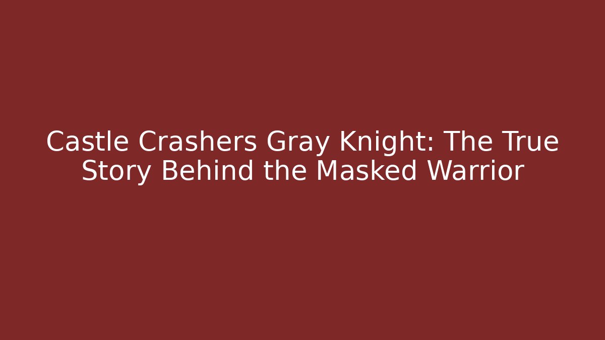 Castle Crashers Gray Knight: The True Story Behind the Masked Warrior