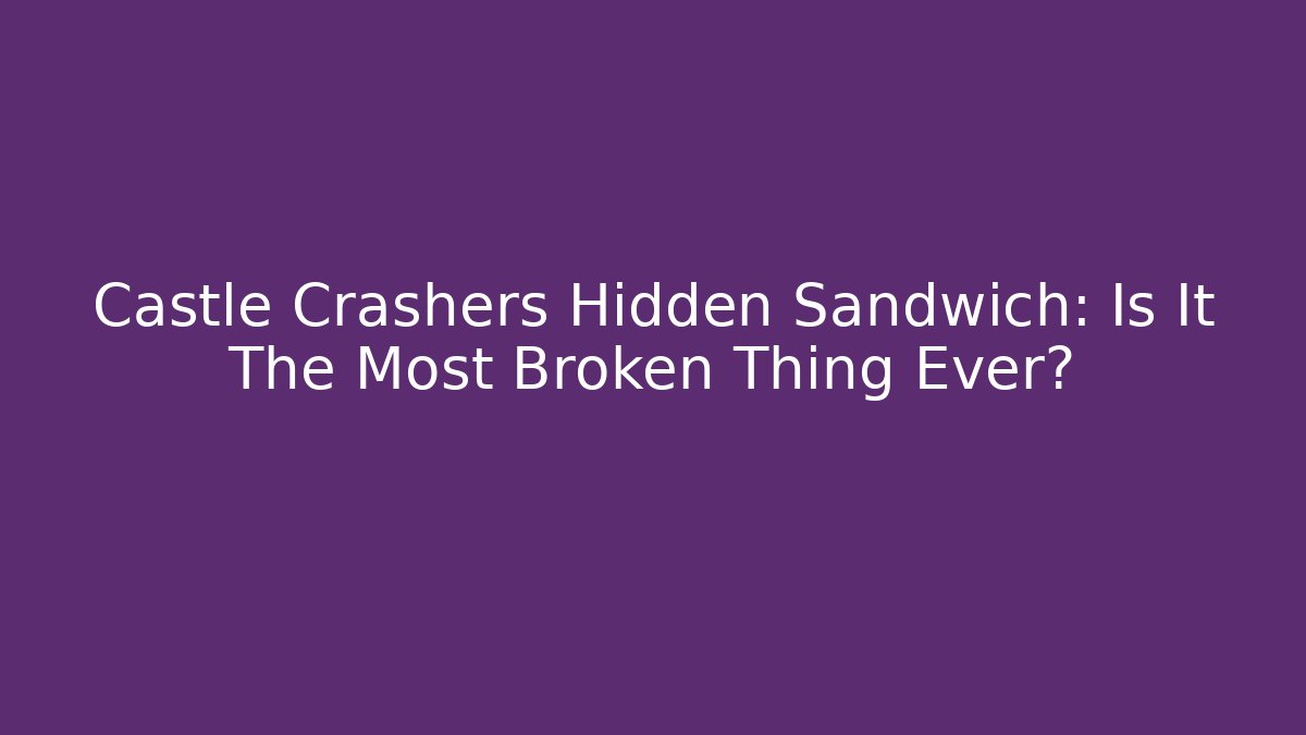 Castle Crashers Hidden Sandwich: Is It The Most Broken Thing Ever?