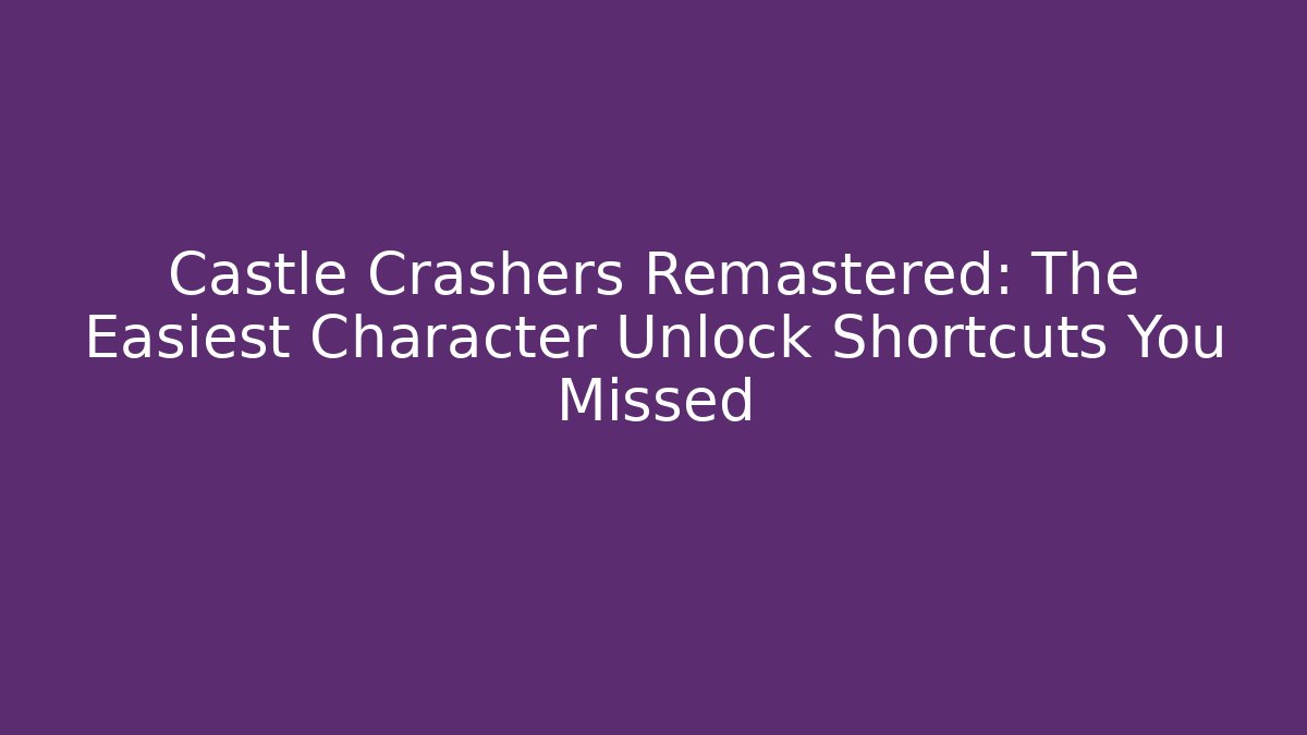 Castle Crashers Remastered: The Easiest Character Unlock Shortcuts You Missed