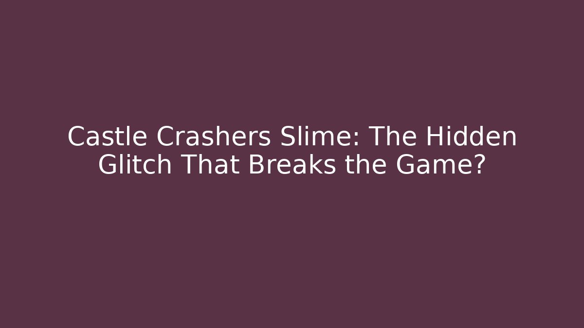 Castle Crashers Slime: The Hidden Glitch That Breaks the Game?