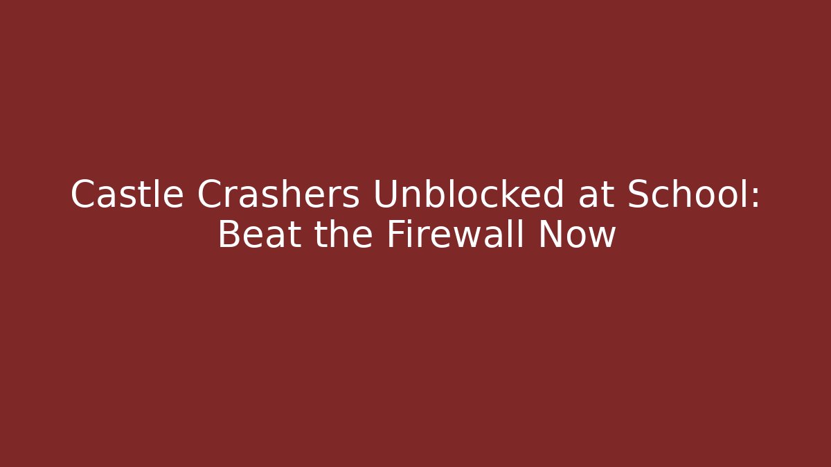 Castle Crashers Unblocked at School: Beat the Firewall Now - Create More Assets