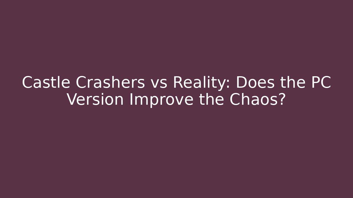 Castle Crashers vs Reality: Does the PC Version Improve the Chaos?