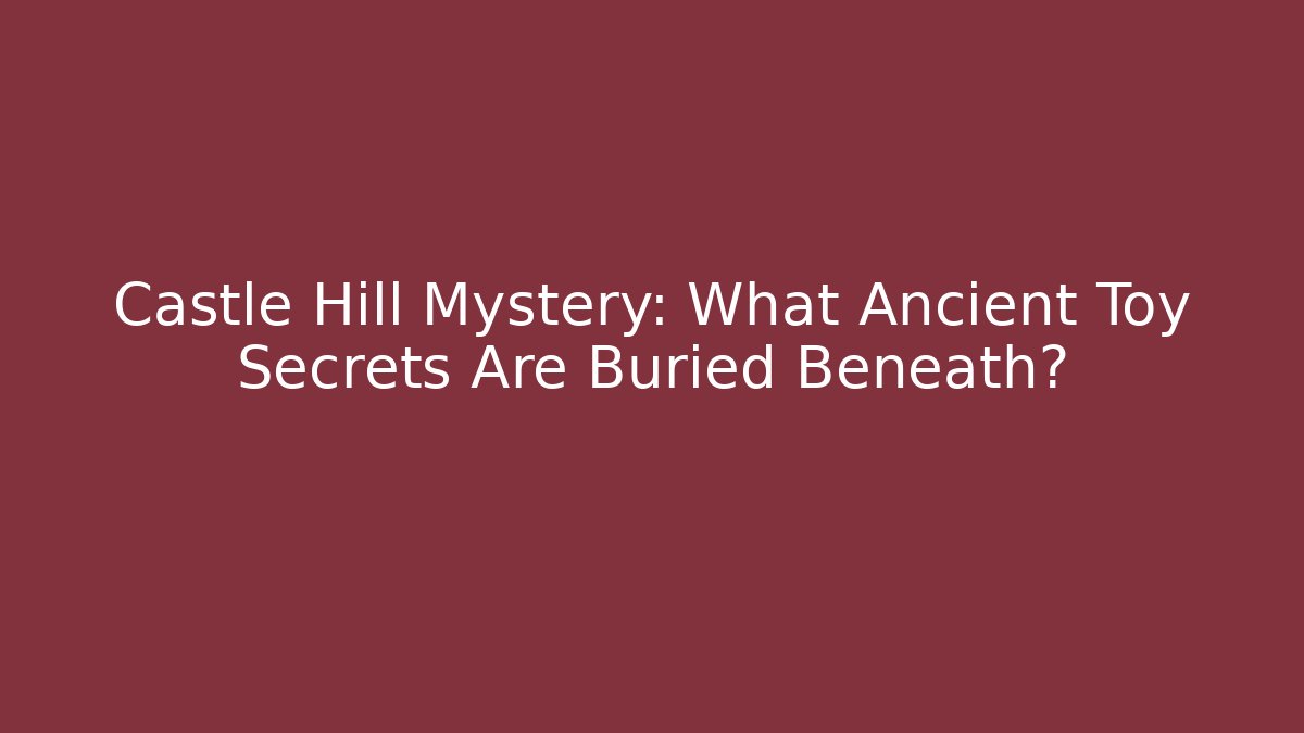 Castle Hill Mystery: What Ancient Toy Secrets Are Buried Beneath?
