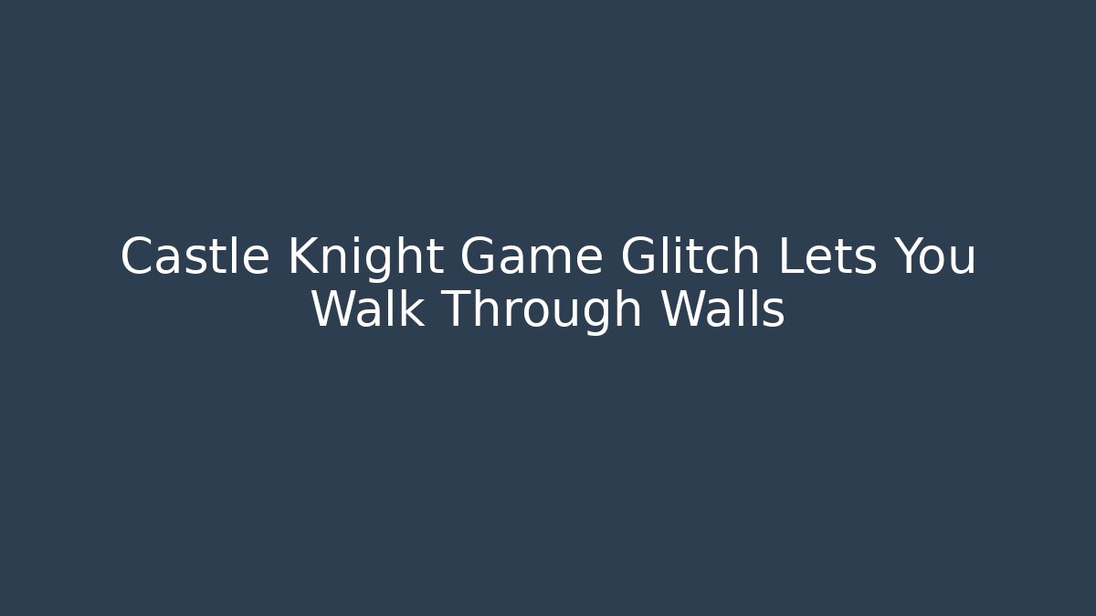 Castle Knight Game Glitch Lets You Walk Through Walls